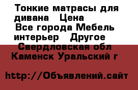 Тонкие матрасы для дивана › Цена ­ 2 295 - Все города Мебель, интерьер » Другое   . Свердловская обл.,Каменск-Уральский г.